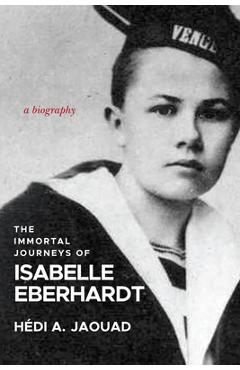 The Immortal Journeys of Isabelle Eberhardt: A Biography - Hédi A. Jaouad