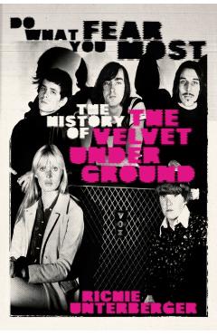 Do What You Fear Most: The History of the Velvet Underground - Richie Unterberger