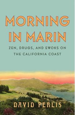Morning in Marin: Zen, Drugs, and Ewoks on the California Coast - David Perlis
