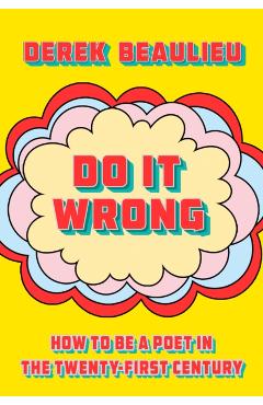 Do It Wrong: How to Be a Poet in the Twenty-First Century - Derek Beaulieu