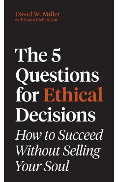The 5 Questions for Ethical Decisions: How to Succeed Without Selling Your Soul - David W. Miller