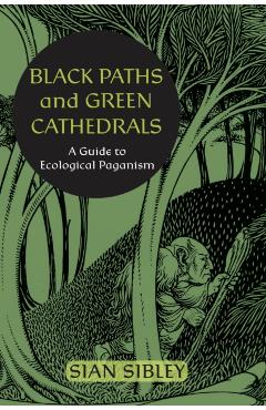 Black Paths and Green Cathedrals: A Guide to Ecological Paganism - Sian Sibley