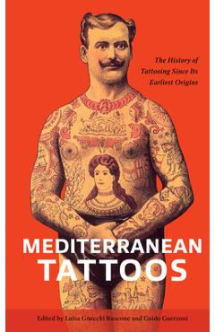 Mediterranean Tattoos: The History of Tattooing Since Its Earliest Origins - Luisa Gnecchi Ruscone