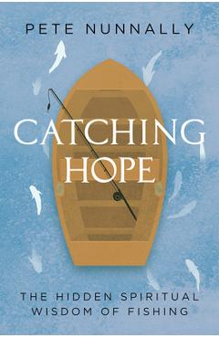 Catching Hope: The Hidden Spiritual Wisdom of Fishing - Pete Nunnally