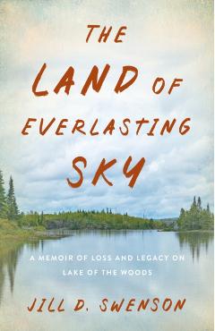 The Land of Everlasting Sky: A Memoir of Loss and Legacy on Lake of the Woods - Jill D. Swenson