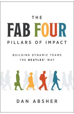 The Fab Four Pillars of Impact: Building Dynamic Teams the Beatles' Way - Dan Absher