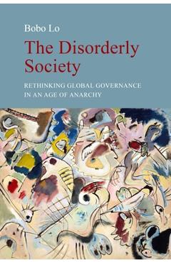 The Disorderly Society: Rethinking Global Governance in an Age of Anarchy - Bobo Lo