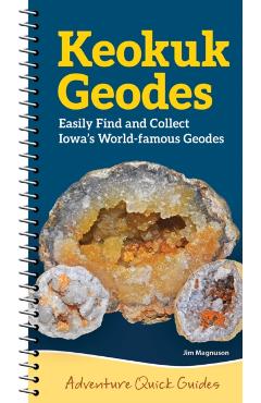 Keokuk Geodes: Easily Identify and Collect Iowa's World-Famous Geodes - Jim Magnuson