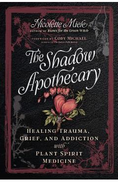 The Shadow Apothecary: Healing Trauma, Grief, and Addiction with Plant Spirit Medicine - Nicolette Miele