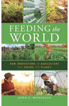 Feeding the World: How Innovations in Agriculture Are Saving the Planet - John F. Mongillo