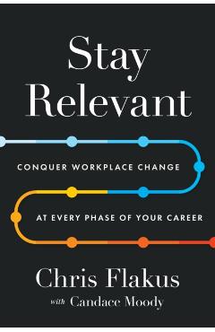 Stay Relevant: Conquer Workplace Change at Every Phase of Your Career - Chris Flakus
