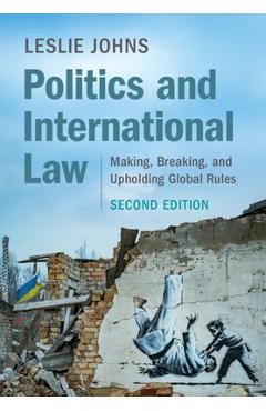 Politics and International Law: Making, Breaking, and Upholding Global Rules - Leslie Johns