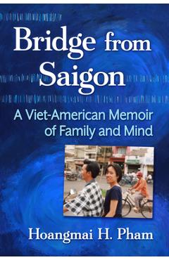 Bridge from Saigon: A Viet-American Memoir of Family and Mind - Hoangmai H. Pham