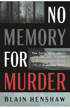 No Memory for Murder: The Incredible Story of a Sadistic Murder in Halifax's Point Pleasant Park - Blain Henshaw