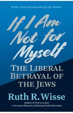 If I Am Not for Myself: The Liberal Betrayal of the Jews - Ruth R. Wisse