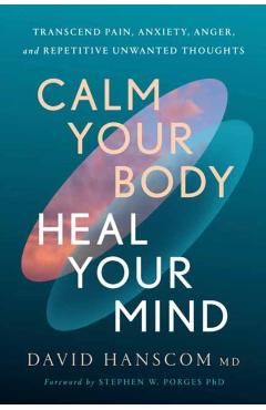 Calm Your Body, Heal Your Mind: Transcend Pain, Anxiety, Anger, and Repetitive Unwanted Thoughts - David Hanscom