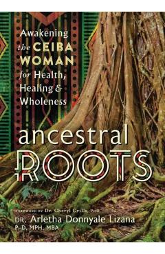Ancestral Roots: Awakening the Ceiba Woman for Health, Healing & Wholeness - Arletha Donnyale Lizana