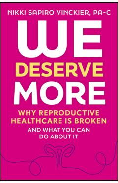 We Deserve More: Why Reproductive Healthcare Is Broken--And What You Can Do about It - Nikki Sapiro Vinckier