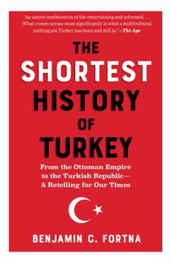 The Shortest History of Turkey: From the Ottoman Empire to the Turkish Republic - A Retelling for Our Times - Benjamin C. Fortna