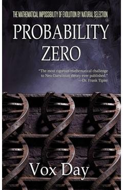 Probability Zero: The Mathematical Impossibility of the Theory of Evolution by Natural Selection - Vox Day