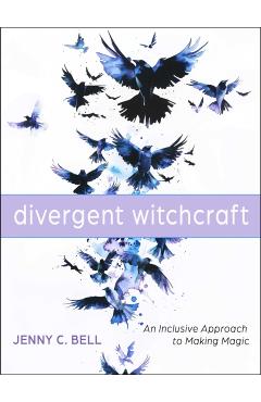 Divergent Witchcraft: An Inclusive Approach to Making Magic - Jenny C. Bell