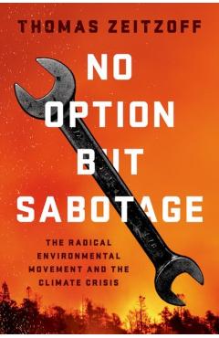 No Option But Sabotage: The Radical Environmental Movement and the Climate Crisis - Thomas Zeitzoff