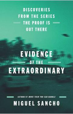 Evidence of the Extraordinary: Discoveries from the Series the Proof Is Out There - Miguel Sancho