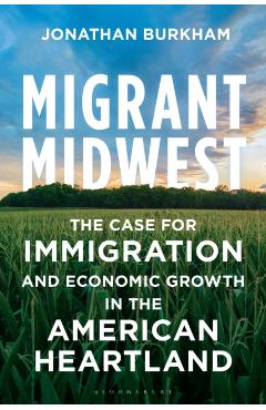 Migrant Midwest: The Case for Immigration and Economic Growth in the American Heartland - Jonathan Burkham