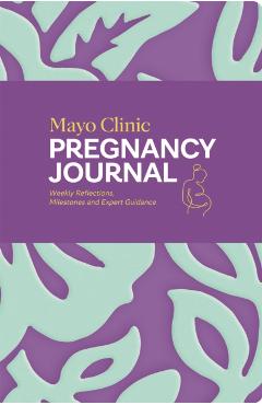 Mayo Clinic Pregnancy Journal: Weekly Reflections, Milestones and Expert Guidance -