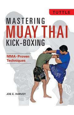 Mastering Muay Thai Kick-Boxing: Mma-Proven Techniques - Joe E. Harvey