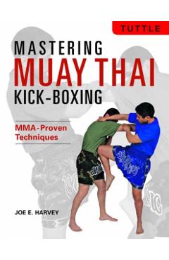 Mastering Muay Thai Kick-Boxing: Mma-Proven Techniques - Joe E. Harvey