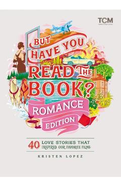 But Have You Read the Book? Romance Edition: 40 Love Stories That Inspired Our Favorite Films - Kristen Lopez