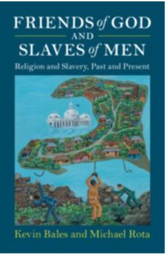 Friends of God and Slaves of Men: Religion and Slavery, Past and Present - Kevin Bales