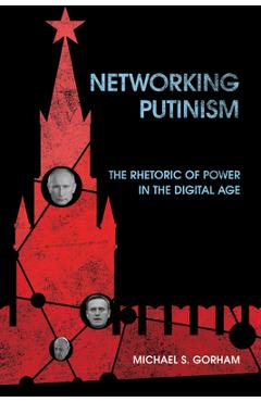 Networking Putinism: The Rhetoric of Power in the Digital Age - Michael S. Gorham