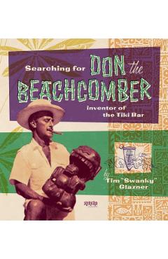 Searching for Don the Beachcomber: Inventor of the Tiki Bar - Tim Glazner