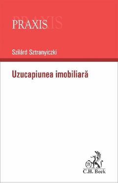 Uzucapiunea imobiliara - Szilard Sztranyiczki - C.H. BECK Uzucapiunea imobiliara - Szilard Sztranyiczki - C.H. BECK