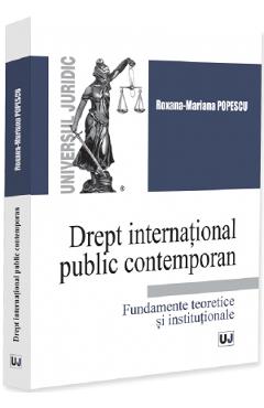 Drept international public contemporan. Fundamente teoretice si institutionale - Roxana-Mariana Popescu - UNIVERSUL JURIDIC Drept international public contemporan. Fundamente teoretice si institutionale - Roxana-Mariana Popescu - UNIVERSUL JURIDIC
