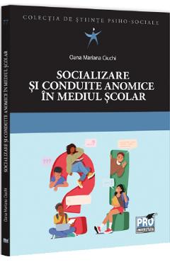 Socializare si conduite anomice in mediul scolar - Oana Mariana Ciuchi - PRO UNIVERSITARIA Socializare si conduite anomice in mediul scolar - Oana Mariana Ciuchi - PRO UNIVERSITARIA