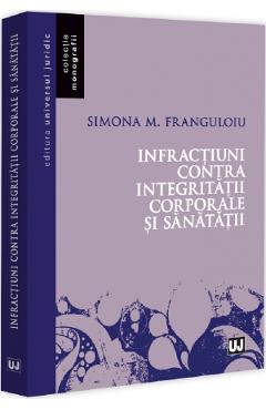 Infractiuni contra integritatii corporale si sanatatii - Simona M. Franguloiu - UNIVERSUL JURIDIC Infractiuni contra integritatii corporale si sanatatii - Simona M. Franguloiu - UNIVERSUL JURIDIC