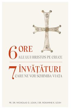 6 ore ale lui Hristos pe cruce - G. Louh Nicholas, Roxanne K. Louh - EDITURA SOPHIA 6 ore ale lui Hristos pe cruce - G. Louh Nicholas, Roxanne K. Louh - EDITURA SOPHIA