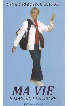 Ma vie. E-mailuri pentru BB - Gena Georgescu Gligor