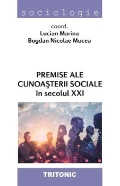 Premise ale cunoasterii sociale in secolul XXI - Lucian Marina, Bogdan Nicolae Mucea - TRITONIC Premise ale cunoasterii sociale in secolul XXI - Lucian Marina, Bogdan Nicolae Mucea - TRITONIC