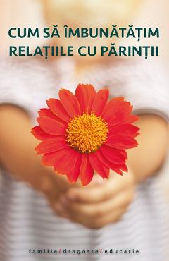 Cum sa imbunatatim relatiile cu parintii Ed.2