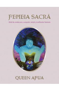 Femeia sacra. Ghid de vindecare a corpului, mintii si sufletului feminin