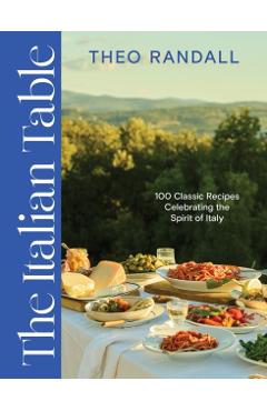The Italian Table: 100 Classic Recipes Celebrating the Spirit of Italy - Theo Randall