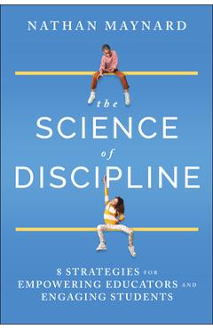 The Science of Discipline: 8 Strategies for Empowering Educators and Engaging Students - Nathan Maynard