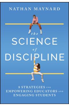 The Science of Discipline: 8 Strategies for Empowering Educators and Engaging Students - Nathan Maynard