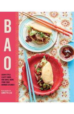 Bao: Asian-Style Fluffy Buns, Dim Sum & More from Your Bamboo Steamer - Loretta Liu