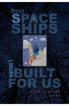 These Spaceships Weren't Built for Us: Poems - Alan Chazaro