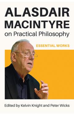 Alasdair MacIntyre on Practical Philosophy: Essential Works - Kelvin Knight